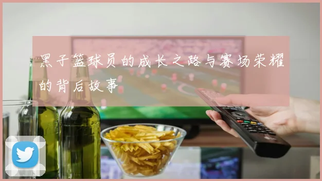 黑子篮球员的成长之路与赛场荣耀的背后故事