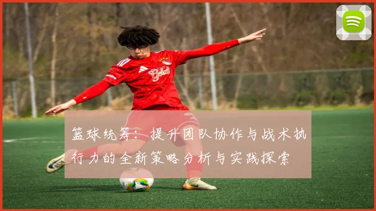 篮球统筹：提升团队协作与战术执行力的全新策略分析与实践探索