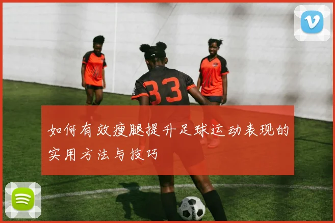 如何有效瘦腿提升足球运动表现的实用方法与技巧