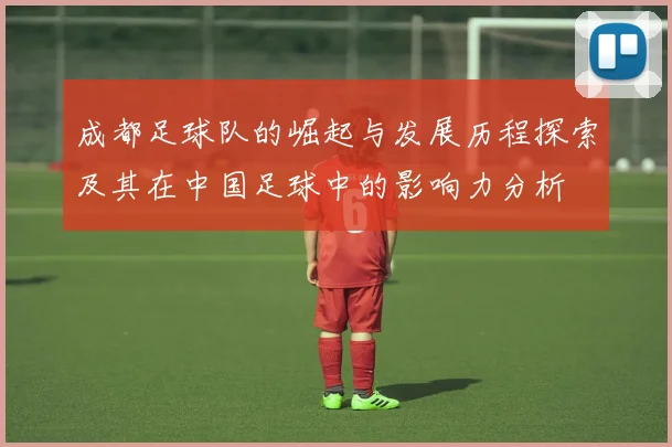 成都足球队的崛起与发展历程探索及其在中国足球中的影响力分析