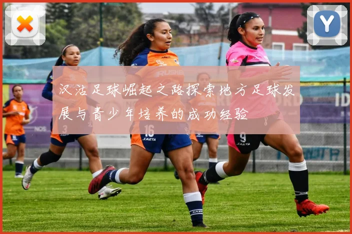 汉沽足球崛起之路探索地方足球发展与青少年培养的成功经验