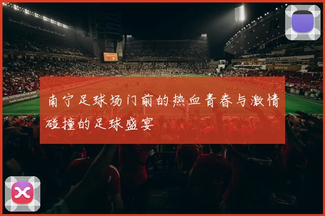 南宁足球场门前的热血青春与激情碰撞的足球盛宴