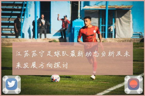 江苏苏宁足球队最新动态分析及未来发展方向探讨