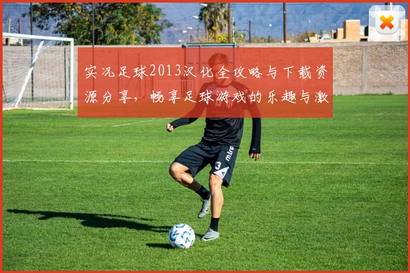 实况足球2013汉化全攻略与下载资源分享，畅享足球游戏的乐趣与激情