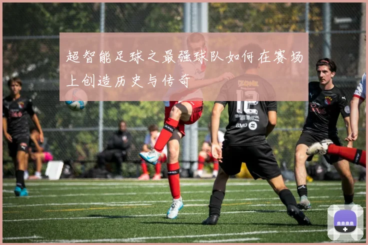 超智能足球之最强球队如何在赛场上创造历史与传奇