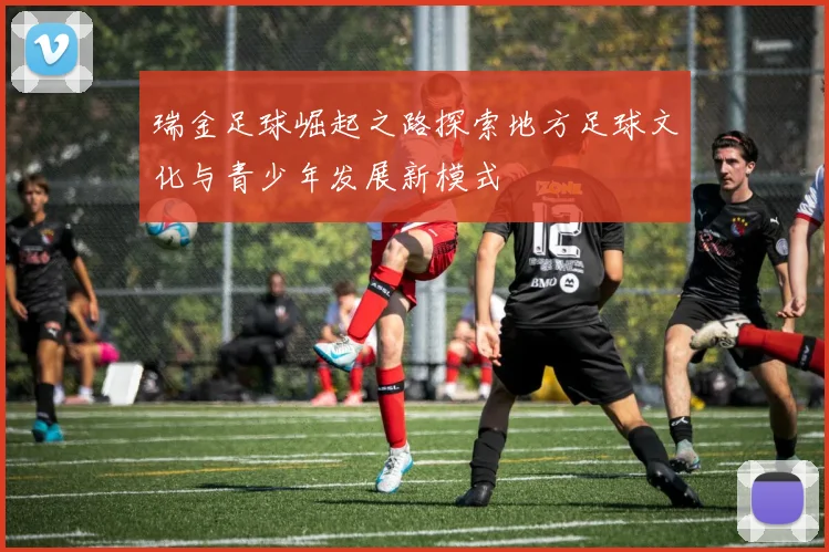 瑞金足球崛起之路探索地方足球文化与青少年发展新模式