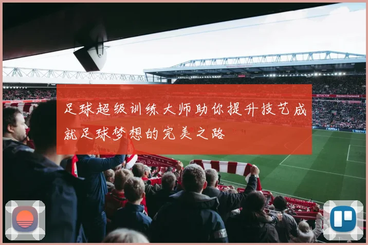 足球超级训练大师助你提升技艺成就足球梦想的完美之路