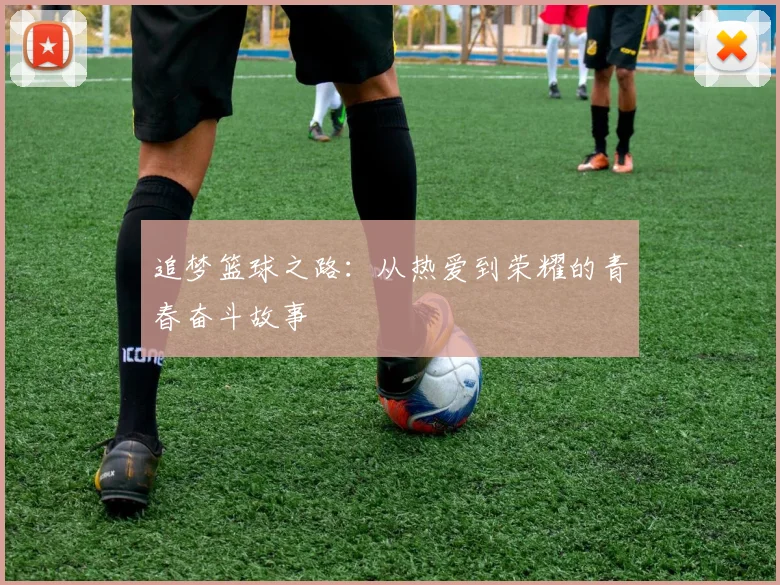 追梦篮球之路：从热爱到荣耀的青春奋斗故事