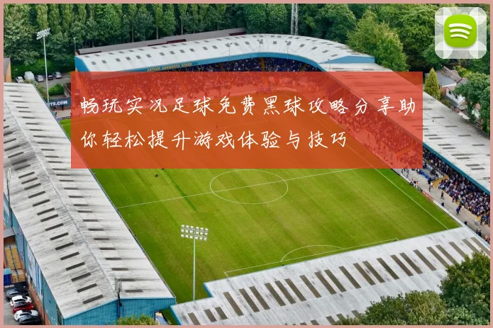 畅玩实况足球免费黑球攻略分享助你轻松提升游戏体验与技巧